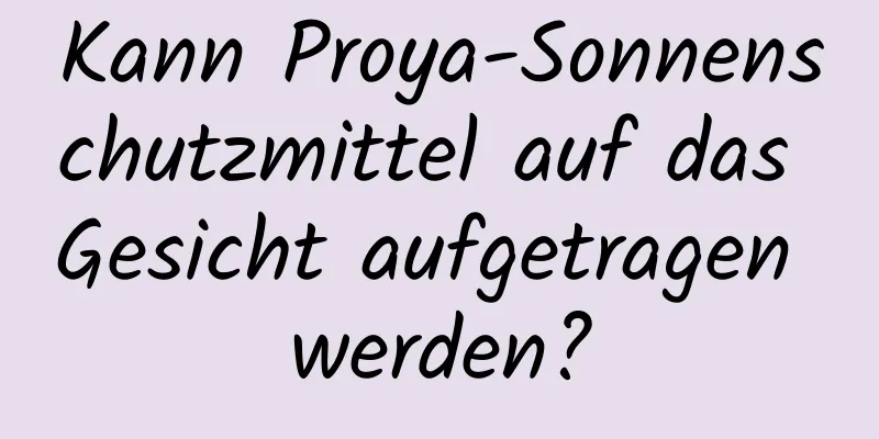 Kann Proya-Sonnenschutzmittel auf das Gesicht aufgetragen werden?