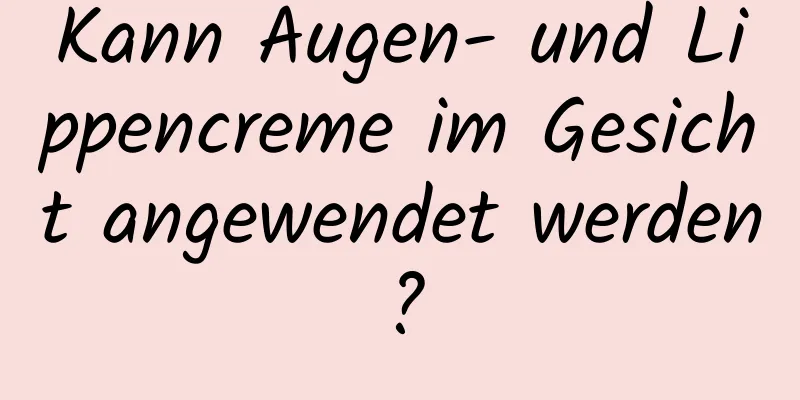 Kann Augen- und Lippencreme im Gesicht angewendet werden?
