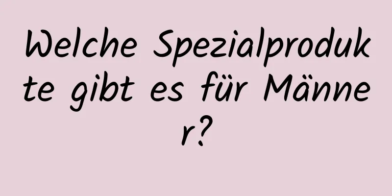 Welche Spezialprodukte gibt es für Männer?