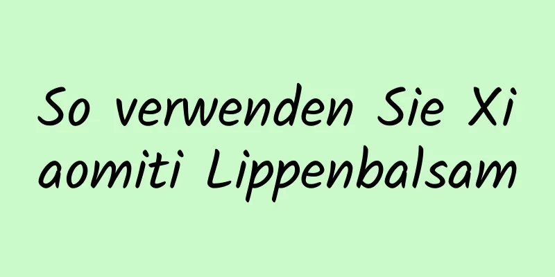 So verwenden Sie Xiaomiti Lippenbalsam