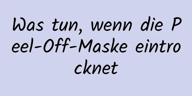 Was tun, wenn die Peel-Off-Maske eintrocknet