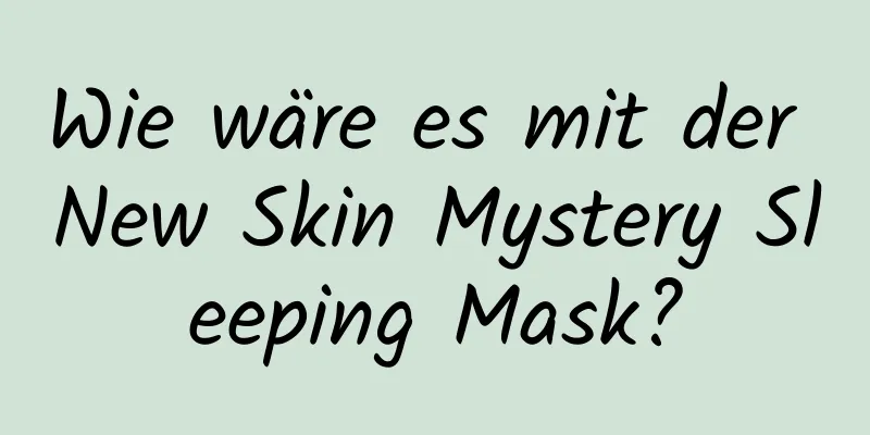 Wie wäre es mit der New Skin Mystery Sleeping Mask?