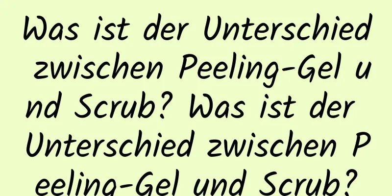 Was ist der Unterschied zwischen Peeling-Gel und Scrub? Was ist der Unterschied zwischen Peeling-Gel und Scrub?