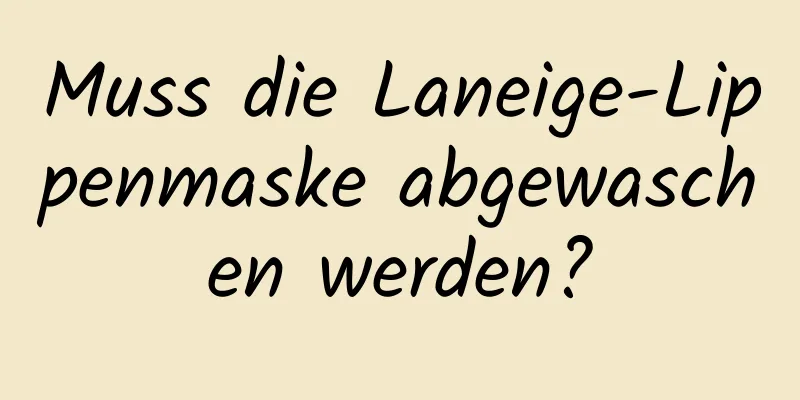 Muss die Laneige-Lippenmaske abgewaschen werden?