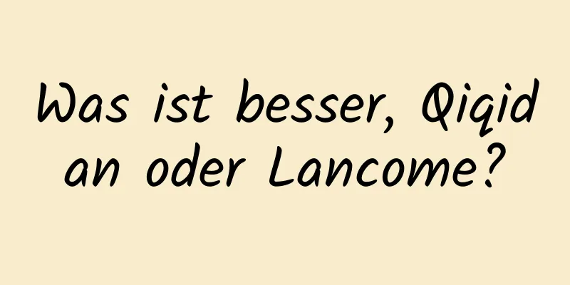 Was ist besser, Qiqidan oder Lancome?