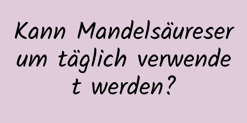 Kann Mandelsäureserum täglich verwendet werden?
