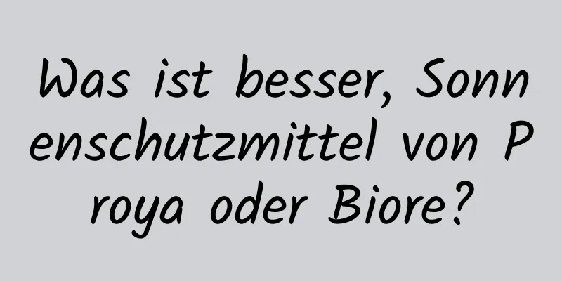 Was ist besser, Sonnenschutzmittel von Proya oder Biore?