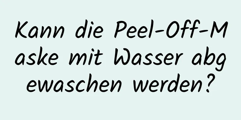 Kann die Peel-Off-Maske mit Wasser abgewaschen werden?