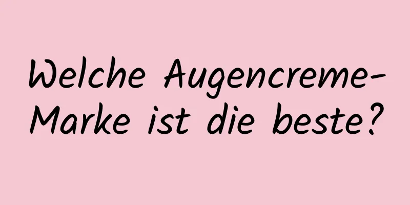 Welche Augencreme-Marke ist die beste?