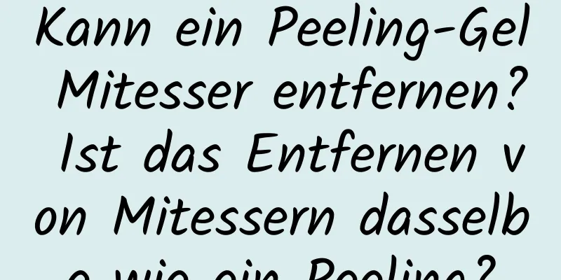 Kann ein Peeling-Gel Mitesser entfernen? Ist das Entfernen von Mitessern dasselbe wie ein Peeling?