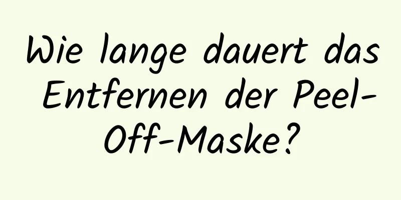 Wie lange dauert das Entfernen der Peel-Off-Maske?