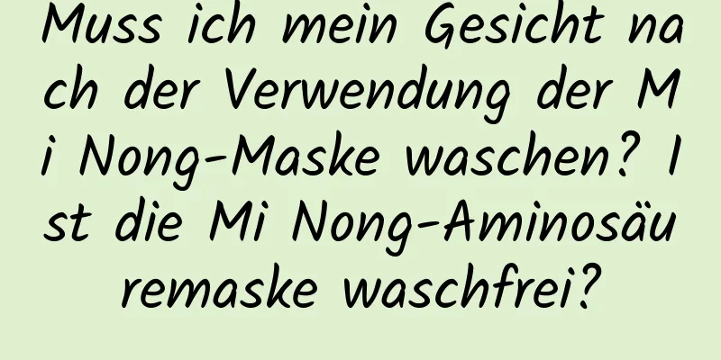 Muss ich mein Gesicht nach der Verwendung der Mi Nong-Maske waschen? Ist die Mi Nong-Aminosäuremaske waschfrei?