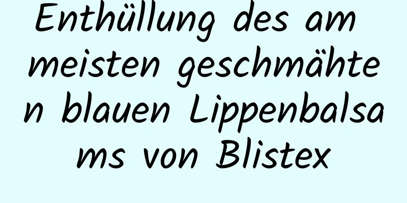 ​Enthüllung des am meisten geschmähten blauen Lippenbalsams von Blistex
