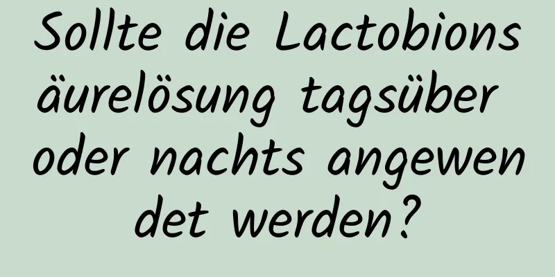 Sollte die Lactobionsäurelösung tagsüber oder nachts angewendet werden?