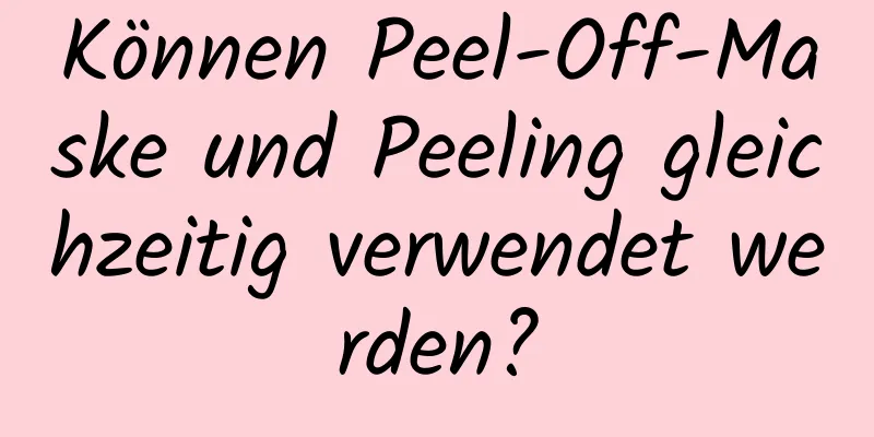 Können Peel-Off-Maske und Peeling gleichzeitig verwendet werden?
