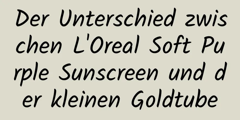 Der Unterschied zwischen L'Oreal Soft Purple Sunscreen und der kleinen Goldtube
