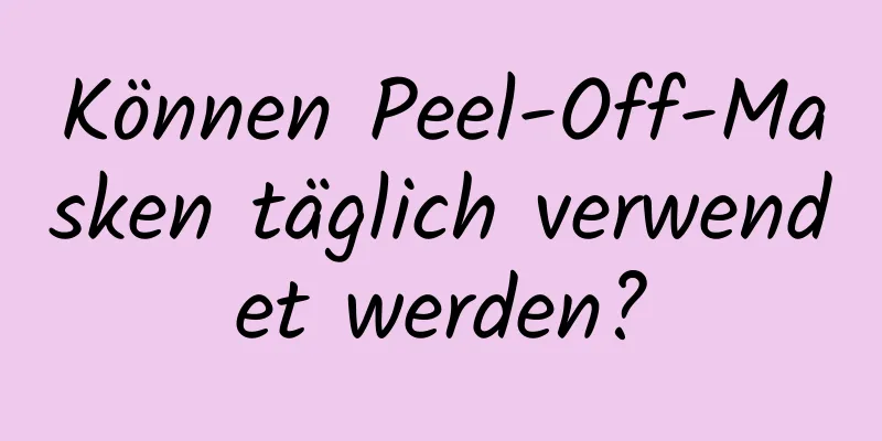 Können Peel-Off-Masken täglich verwendet werden?