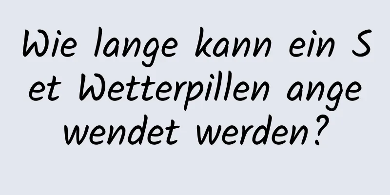 Wie lange kann ein Set Wetterpillen angewendet werden?