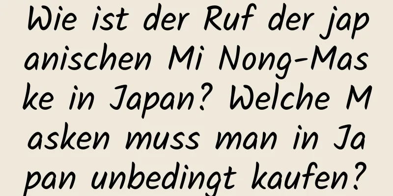 Wie ist der Ruf der japanischen Mi Nong-Maske in Japan? Welche Masken muss man in Japan unbedingt kaufen?