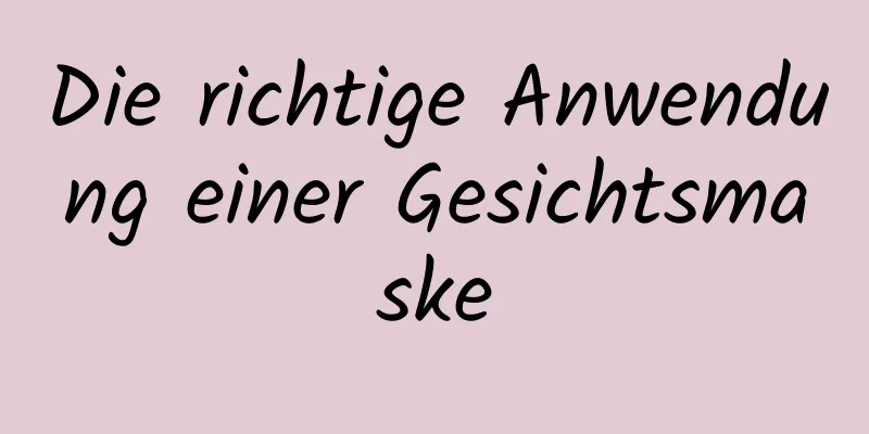 Die richtige Anwendung einer Gesichtsmaske