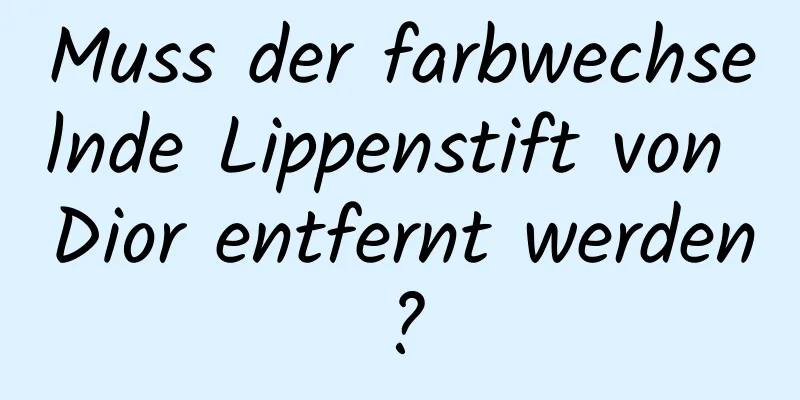 Muss der farbwechselnde Lippenstift von Dior entfernt werden?