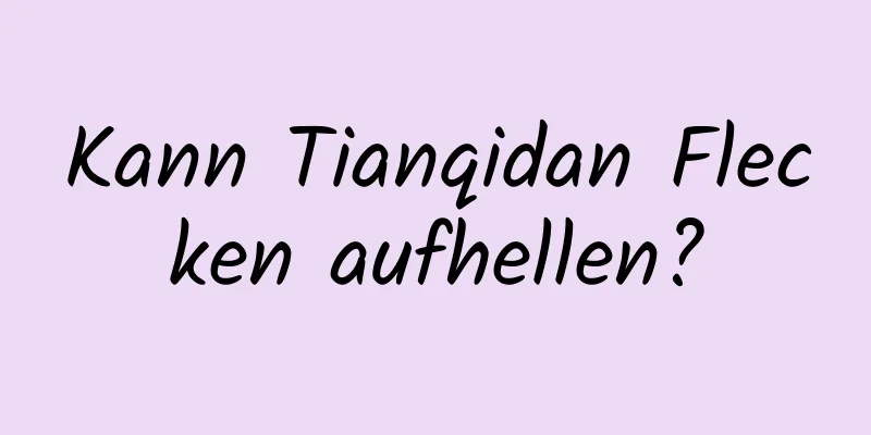 Kann Tianqidan Flecken aufhellen?