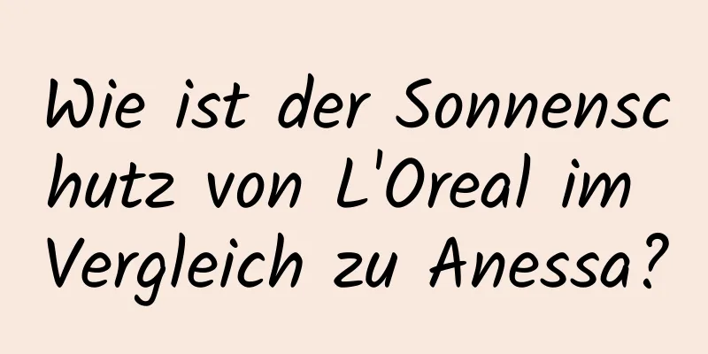 Wie ist der Sonnenschutz von L'Oreal im Vergleich zu Anessa?