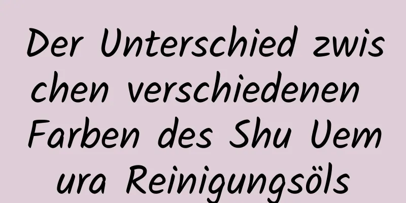 Der Unterschied zwischen verschiedenen Farben des Shu Uemura Reinigungsöls