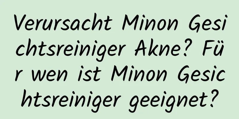 Verursacht Minon Gesichtsreiniger Akne? Für wen ist Minon Gesichtsreiniger geeignet?