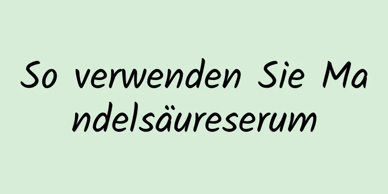 So verwenden Sie Mandelsäureserum