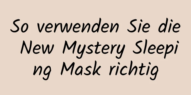 So verwenden Sie die New Mystery Sleeping Mask richtig