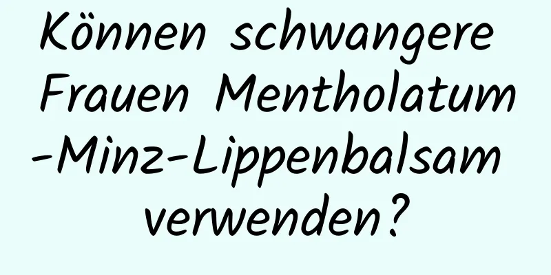 Können schwangere Frauen Mentholatum-Minz-Lippenbalsam verwenden?
