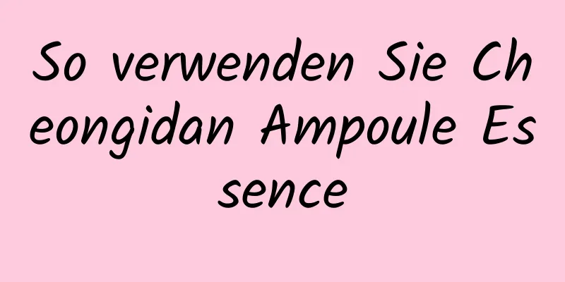 So verwenden Sie Cheongidan Ampoule Essence