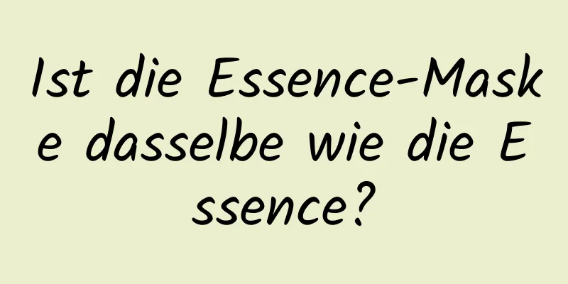 Ist die Essence-Maske dasselbe wie die Essence?