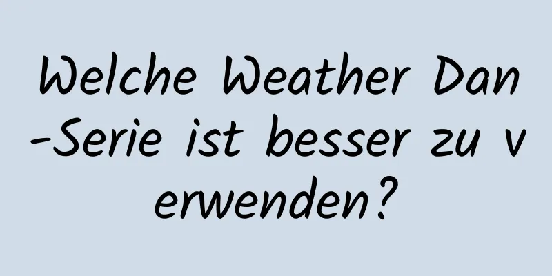 Welche Weather Dan-Serie ist besser zu verwenden?