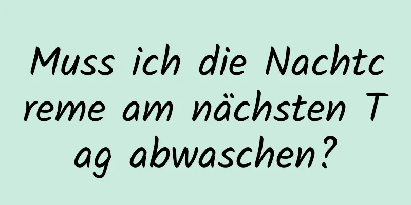 Muss ich die Nachtcreme am nächsten Tag abwaschen?