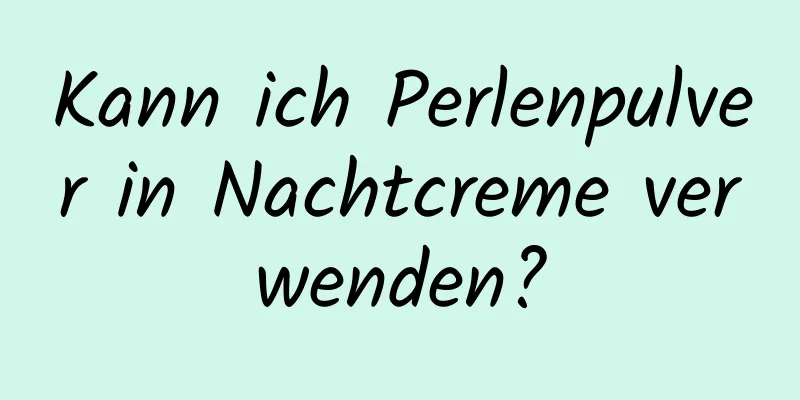 Kann ich Perlenpulver in Nachtcreme verwenden?