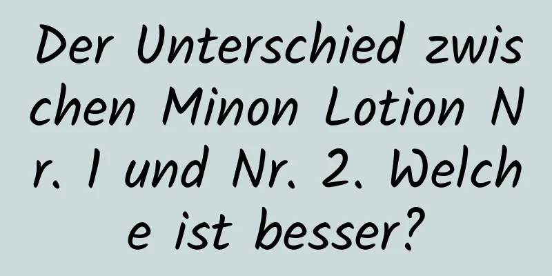 Der Unterschied zwischen Minon Lotion Nr. 1 und Nr. 2. Welche ist besser?
