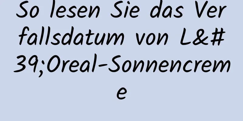 So lesen Sie das Verfallsdatum von L'Oreal-Sonnencreme