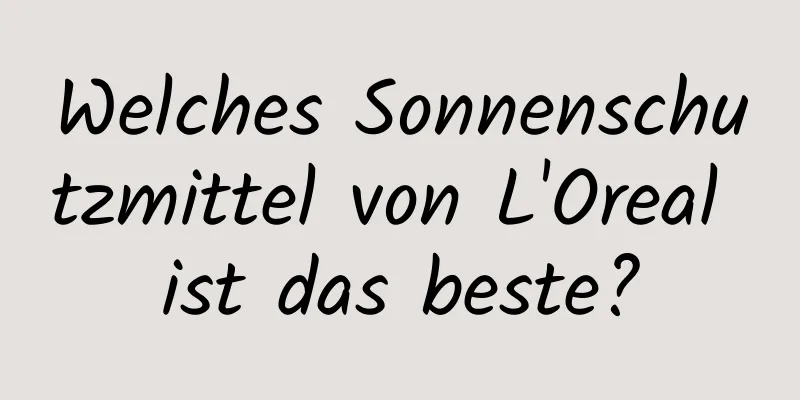 Welches Sonnenschutzmittel von L'Oreal ist das beste?