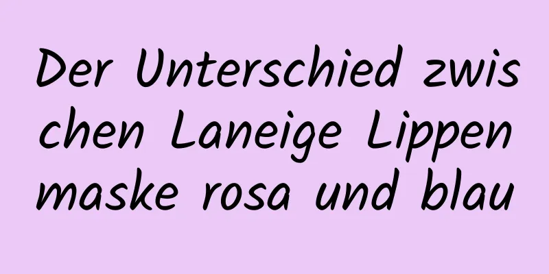 Der Unterschied zwischen Laneige Lippenmaske rosa und blau