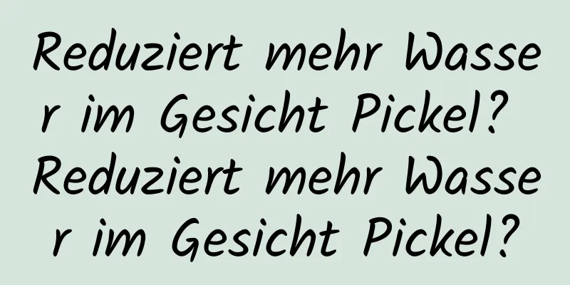 Reduziert mehr Wasser im Gesicht Pickel? Reduziert mehr Wasser im Gesicht Pickel?