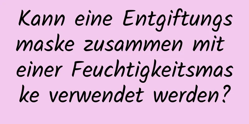 Kann eine Entgiftungsmaske zusammen mit einer Feuchtigkeitsmaske verwendet werden?