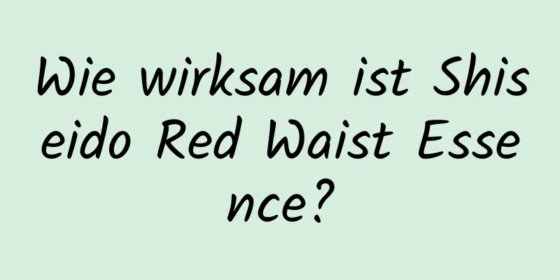 Wie wirksam ist Shiseido Red Waist Essence?