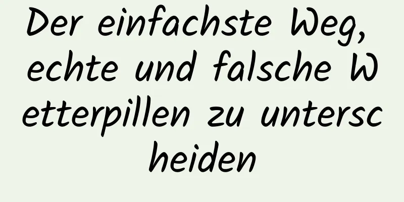 Der einfachste Weg, echte und falsche Wetterpillen zu unterscheiden