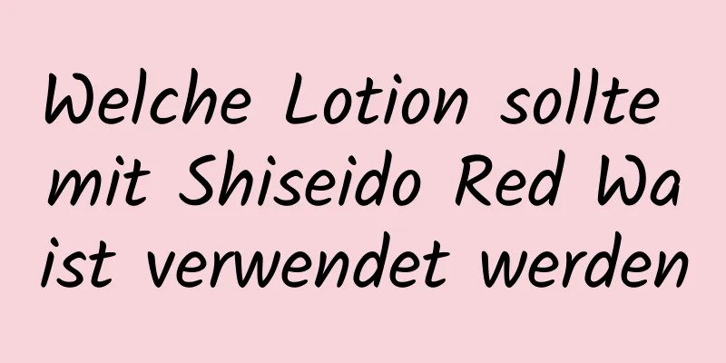 Welche Lotion sollte mit Shiseido Red Waist verwendet werden