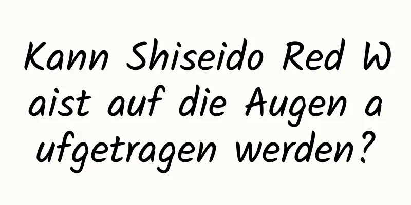 Kann Shiseido Red Waist auf die Augen aufgetragen werden?
