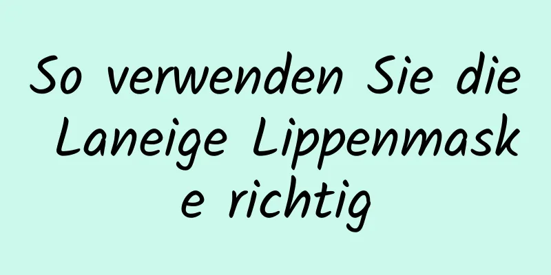So verwenden Sie die Laneige Lippenmaske richtig