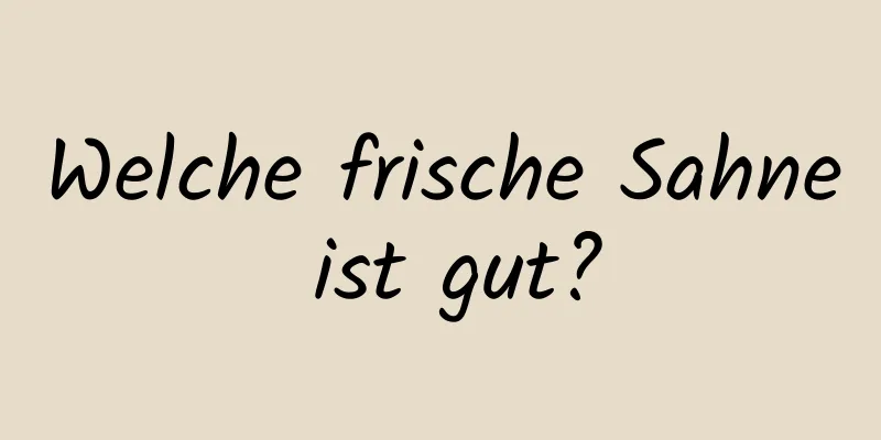 Welche frische Sahne ist gut?