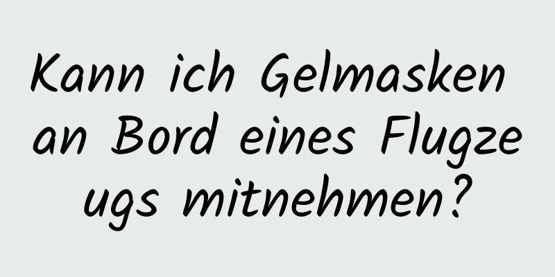 Kann ich Gelmasken an Bord eines Flugzeugs mitnehmen?